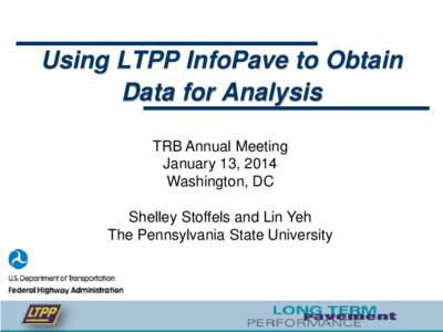 Using LTPP InfoPave to Obtain Data for Analysis TRB Annual Meeting January 13, 2014 Washington, DC Shelley Stoffels and Lin Yeh