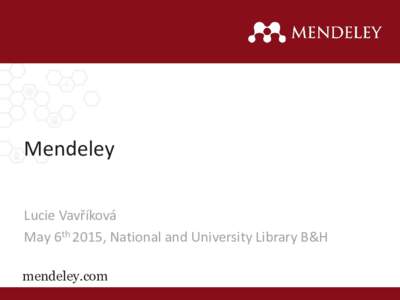 Mendeley Lucie Vavříková May 6th 2015, National and University Library B&H mendeley.com  What is Mendeley? 3 Key Values