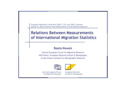 European Population Conference 2006, 21-24 June 2006, Liverpool Session 25: Data collection and measurement of international migration Relations Between Measurements of International Migration Statistics Beata Nowok