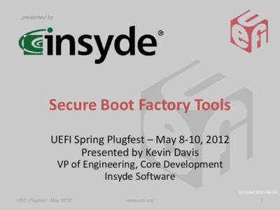 presented by  Secure Boot Factory Tools UEFI Spring Plugfest – May 8-10, 2012 Presented by Kevin Davis VP of Engineering, Core Development