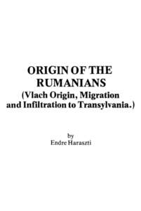 ORIGIN OF THE RUMANIANS (Vlach Origin, Migration and Infiltration to Transylvania.)  by