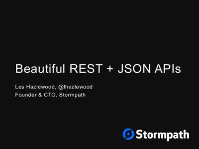 Beautiful REST + JSON APIs Les Hazlewood, @lhazlewood Founder & CTO, Stormpath About Stormpath •  User Management API for Developers