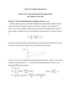 Physics 522. Quantum Mechanics II Problem Set #4 – Time Independent Perturbation Theory Due Tuesday, Feb. 10, 2015 Problem 1: The ro-vibrational spectrum of diatomic atoms (20 points) Consider a diatomic molecule. In t