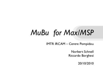MuBu for Max/MSP IMTR IRCAM – Centre Pompidou Norbert Schnell Riccardo Borghesi