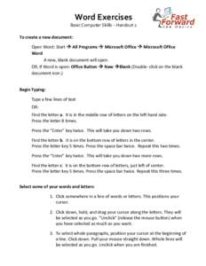 Word Exercises Basic Computer Skills – Handout 2 To create a new document: Open Word: Start  All Programs  Microsoft Office  Microsoft Office Word A new, blank document will open.