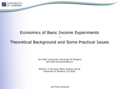 Economics of Basic Income Experiments  -  Theoretical Background and Some Practical Issues Jani-Petri Laamanen, University of Tampere 