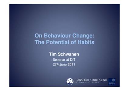 On Behaviour Change: The Potential of Habits Tim Schwanen Seminar at DfT 27th June 2011