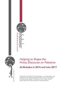 Helping to Shape the Policy Discourse on Palestine Al-Shabaka in 2016 and into 2017 Al-Shabaka, The Palestinian Policy Network, is an independent, nonpartisan, and non-profit organization whose mission is to educate and 