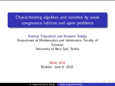 Characterizing algebras and varieties by weak congruence lattices and open problems ˇ selja Andreja Tepavˇcevi´c and Branimir Seˇ Department of Mathematics and Informatics, Faculty of Sciences
