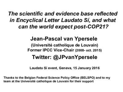 The scientific and evidence base reflected in Encyclical Letter Laudato Sí, and what can the world expect post-COP21? Jean-Pascal van Ypersele (Université catholique de Louvain) Former IPCC Vice-Chairoct. 2015)