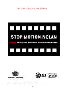 Canberra Museum and Gallery  _______________________________________________________________________________ STOP.MOTION.NOLAN online education resource notes for teachers