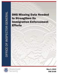 DHS Missing Data Needed to Strengthen its Immigration Enforcement Efforts  May 4, 2015