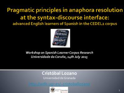 Workshop on Spanish Learner Corpus Research Universidade da Coruña, 14th July 2015 Cristóbal Lozano Universidad de Granada