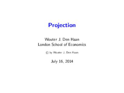 Projection Wouter J. Den Haan London School of Economics c by Wouter J. Den Haan  July 16, 2014