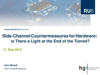Side-Channel Countermeasures for Hardware: is There a Light at the End of the Tunnel? 11. Sep 2013 Amir Moradi Ruhr University Bochum