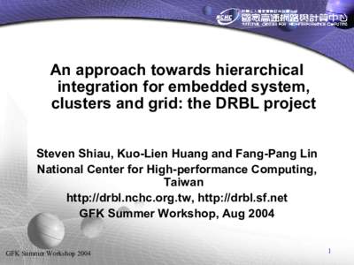 An approach towards hierarchical integration for embedded system, clusters and grid: the DRBL project Steven Shiau, Kuo-Lien Huang and Fang-Pang Lin National Center for High-performance Computing, Taiwan
