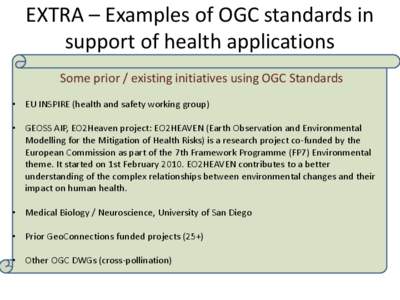 EXTRA – Examples of OGC standards in support of health applications Some prior / existing initiatives using OGC Standards • EU INSPIRE (health and safety working group)  • GEOSS AIP, EO2Heaven project: EO2HEAVEN (E