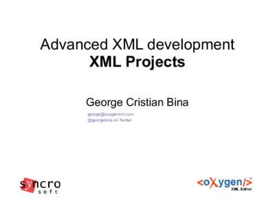 Advanced XML development XML Projects George Cristian Bina  @georgebina on Twitter