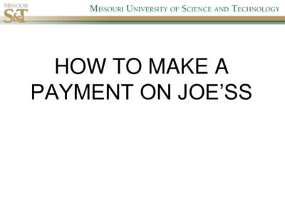 HOW TO MAKE A PAYMENT ON JOE’SS 1. Log onto Missouri S&T web page and select Joe’SS Go to http://www.mst.edu and select “Joe’SS”