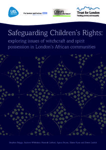 Safeguarding Children’s Rights: exploring issues of witchcraft and spirit possession in London’s African communities Stephen Briggs, Andrew Whittaker, Hannah Linford, Agnes Bryan, Elaine Ryan and Dawn Ludick