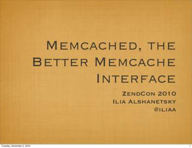 Memcached, the Better Memcache Interface ZendCon 2010 Ilia Alshanetsky @iliaa