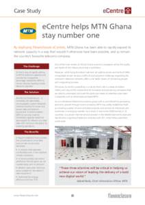 Case Study  eCentre helps MTN Ghana stay number one By deploying Flexenclosure eCentres, MTN Ghana has been able to rapidly expand its network capacity in a way that wouldn’t otherwise have been possible, and so remain