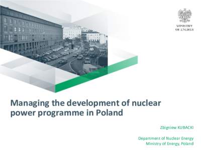 Managing the development of nuclear power programme in Poland Zbigniew KUBACKI Department of Nuclear Energy Ministry of Energy, Poland