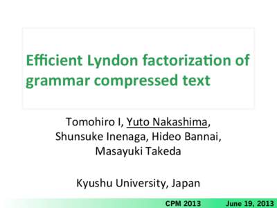 Eﬃcient	
  Lyndon	
  factoriza1on	
  of	
   grammar	
  compressed	
  text Tomohiro	
  I,	
  Yuto	
  Nakashima,	
   Shunsuke	
  Inenaga,	
  Hideo	
  Bannai,	
   Masayuki	
  Takeda	
   	
  