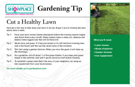 Gardening Tip Cut a Healthy Lawn Here are a few tips to help keep your lawn in tip-top shape if you’re mowing the lawn about once a week: Tip 1: 	 Have your lawn mower blades sharpened before the mowing season begins