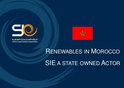 RENEWABLES IN MOROCCO SIE A STATE OWNED ACTOR The real beginning of Renewable Energy story in Morocco  “ Considering the extensive development these new energy sources are bound to experience,