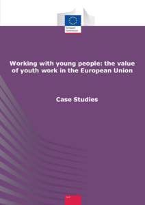 Working with young people: the value of youth work in the European Union Case Studies  This document has been prepared for the European Commission and the Education,