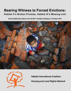 Bearing Witness to Forced Evictions: Habitat II’s Broken Promise, Habitat III’s Missing Lin k World Habitat Day Report from HLRN’s Violation Database, 6 October 2014 Habitat International Coalition Housing and Land