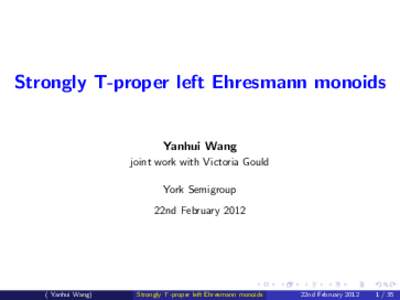 Strongly T-proper left Ehresmann monoids  Yanhui Wang joint work with Victoria Gould York Semigroup 22nd February 2012