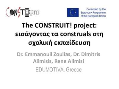 The CONSTRUIT! project: εισάγοντας τα construals στη σχολική εκπαίδευση Dr. Emmanouil Zoulias, Dr. Dimitris Alimisis, Rene Alimisi EDUMOTIVA, Greece