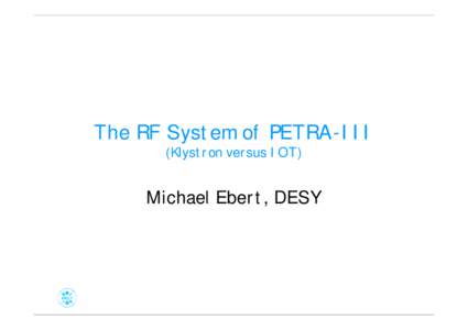 The RF System of PETRA-III (Klystron versus IOT) Michael Ebert, DESY  History of PETRA