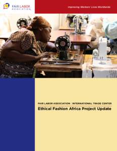 Improving Workers’ Lives Worldwide  FAIR LABOR ASSOCIATION | INTERNATIONAL TRADE CENTER Ethical Fashion Africa Project Update