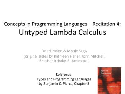 Concepts in Programming Languages – Recitation 4:  Untyped Lambda Calculus Oded Padon & Mooly Sagiv (original slides by Kathleen Fisher, John Mitchell, Shachar Itzhaky, S. Tanimoto )