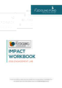 IMPACT WORKBOOK 2016 ENGAGEMENT LAB Created and written by Sheila Leddy, Emily Verellen Strom and Diana Barrett, The Fledgling Fund For questions about the content, please contact us at 