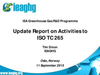 IEA Greenhouse Gas R&D Programme  Update Report on Activities to ISO TC 265 Tim Dixon IEAGHG