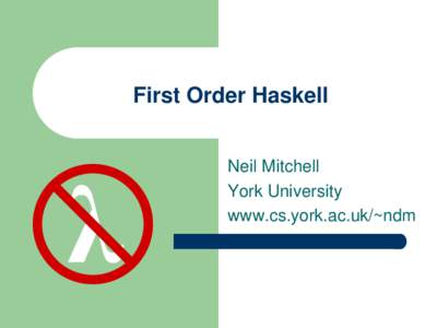 First Order Haskell Neil Mitchell York University www.cs.york.ac.uk/~ndm  λ