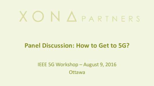 Panel Discussion: How to Get to 5G? IEEE 5G Workshop – August 9, 2016 Ottawa The Vision for 5G
