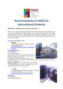 Accommodation in RIGA for International Students ISMA address: 1/6 Lomonosova str., Riga, LV 1019, Latvia There are 2 in-campus dormitories located in the vicinity: Apalenis and Prima. Please note: a room must be booked 