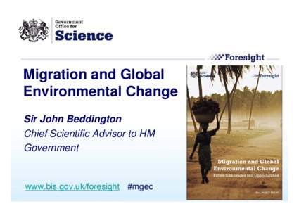 Migration and Global Environmental Change Sir John Beddington Chief Scientific Advisor to HM Government