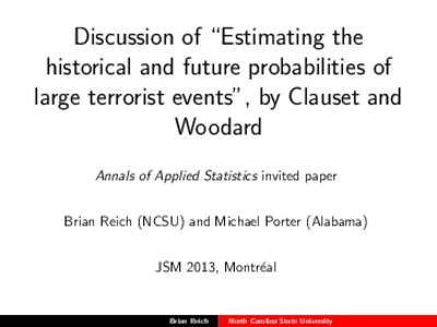Discussion of “Estimating the historical and future probabilities of large terrorist events”, by Clauset and Woodard Annals of Applied Statistics invited paper Brian Reich (NCSU) and Michael Porter (Alabama)