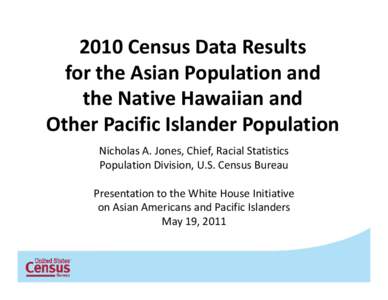 2010 Census Data Results for the Asian Population and the Native Hawaiian and Other Pacific Islander Population Nicholas A. Jones, Chief, Racial Statistics Population Division, U.S. Census Bureau