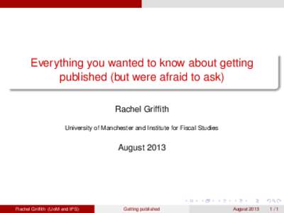 Everything you wanted to know about getting published (but were afraid to ask) Rachel Griffith University of Manchester and Institute for Fiscal Studies  August 2013