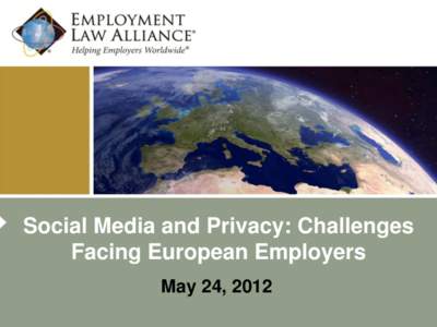 Social Media and Privacy: Challenges Facing European Employers May 24, 2012 Presenters Moderator