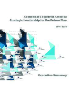 Acoustical Society of America Strategic Leadership for the Future Plan 2015–2025 Executive Summary