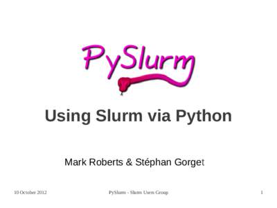 Using Slurm via Python Mark Roberts & Stéphan Gorget 10 October 2012 PySlurm - Slurm Users Group