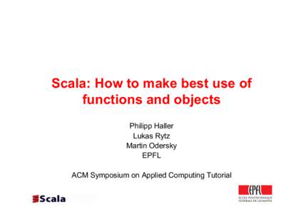 Scala: How to make best use of functions and objects Philipp Haller Lukas Rytz Martin Odersky EPFL